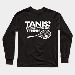 I THOUGHT YOU SAID TENNIS Long Sleeve T-Shirt